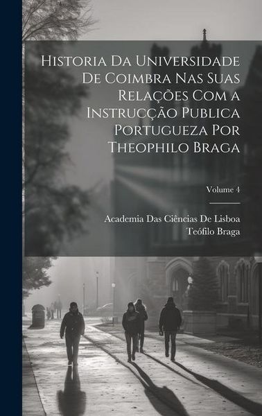 Produktbild: Historia Da Universidade De Coimbra Nas Suas Rela&ccedil;&otilde;es Com a Instruc&ccedil;&atilde;o Publica Portugueza Por Theophilo Braga; Volume 4
