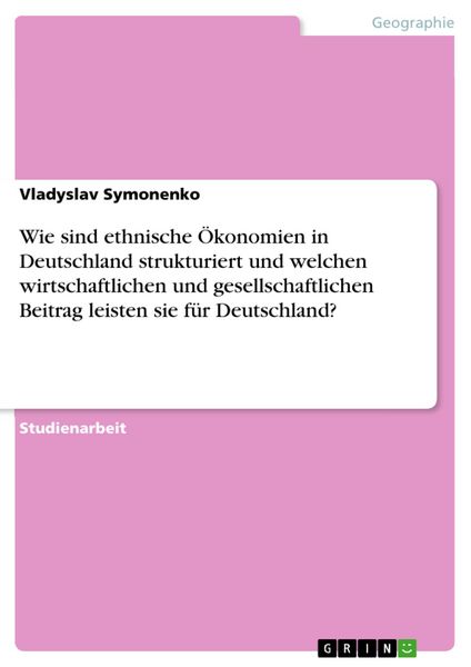 Produktbild: Wie sind ethnische &Ouml;konomien in Deutschland strukturiert und welchen wirtschaftlichen und gesellschaftlichen Beitrag leisten sie f&uuml;r Deutschland?