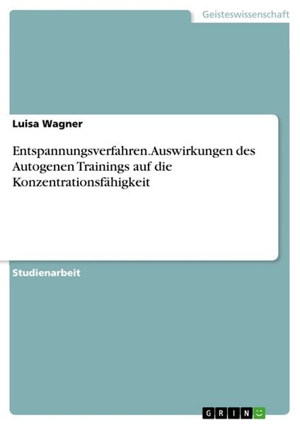 Entspannungsverfahren. Auswirkungen des Autogenen Trainings auf die Konzentrationsfähigkeit, Taschenbuch von Luisa Wagner, GRIN, 9783668505933