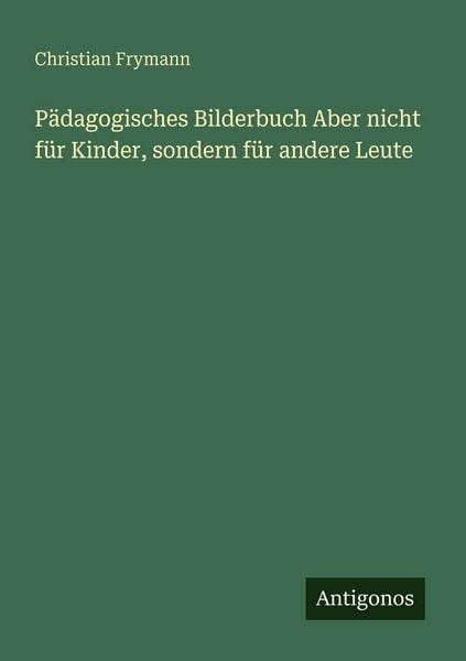 Pädagogisches Bilderbuch Aber nicht für Kinder, sondern für andere Leute, Taschenbuch von Christian Frymann, Antigonos Verlag, 9783563662557