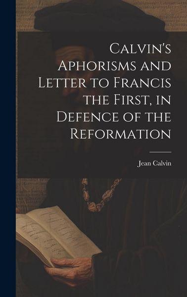 Produktbild: Calvin's Aphorisms and Letter to Francis the First, in Defence of the Reformation
