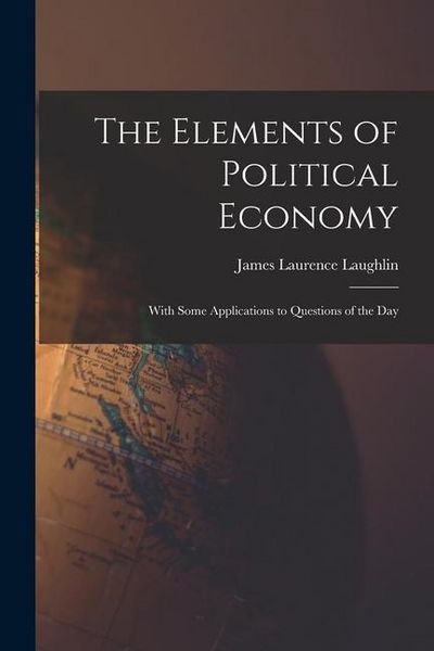 Produktbild: The Elements of Political Economy: With Some Applications to Questions of the Day