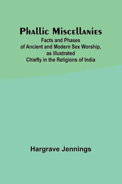 Produktbild: Phallic Miscellanies;Facts and Phases of Ancient and Modern Sex Worship, as Illustrated Chiefly in the Religions of India