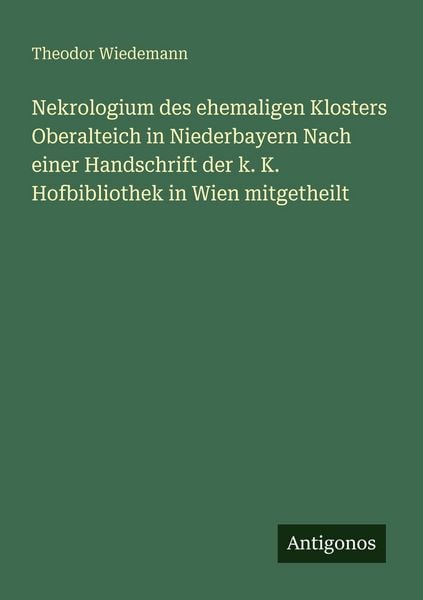 Nekrologium des ehemaligen Klosters Oberalteich in Niederbayern Nach einer Handschrift der k. K. Hofbibliothek in Wien mitgetheilt, Taschenbuch von