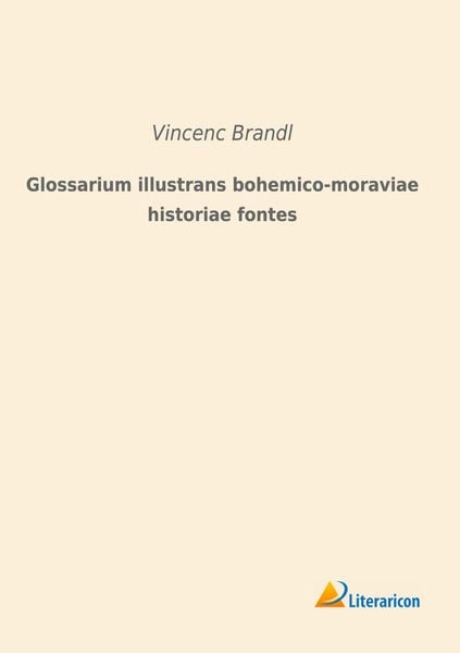 Glossarium illustrans bohemico-moraviae historiae fontes, Taschenbuch von , Literaricon, 9783965063853