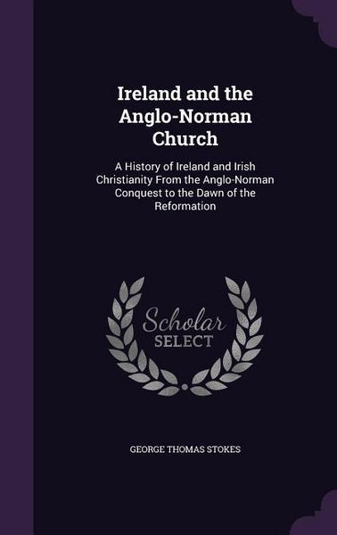 Produktbild: Ireland and the Anglo-Norman Church: A History of Ireland and Irish Christianity From the Anglo-Norman Conquest to the Dawn of the Reformation
