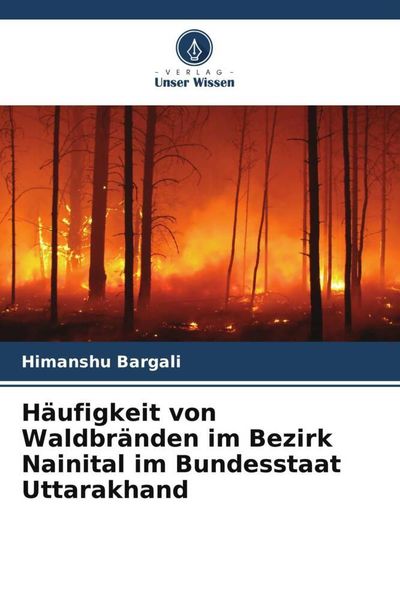 Häufigkeit von Waldbränden im Bezirk Nainital im Bundesstaat Uttarakhand, Taschenbuch von Himanshu Bargali, Verlag Unser Wissen, 9786205715598