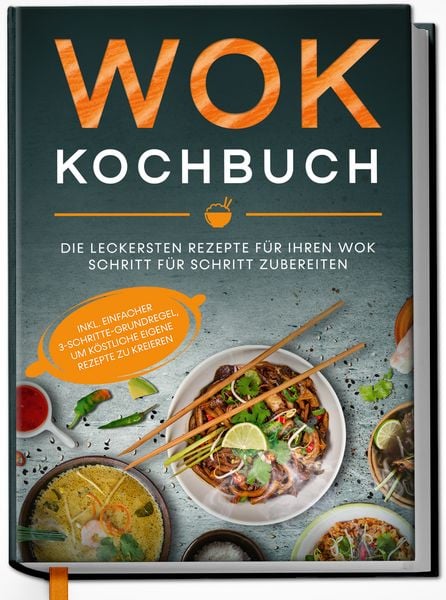 Produktbild: Wok Kochbuch: Die leckersten Rezepte f&uuml;r Ihren Wok Schritt f&uuml;r Schritt zubereiten | inkl. einfacher 3-Schritte-Grundregel, um k&ouml;stliche eigene Rezepte zu kreieren