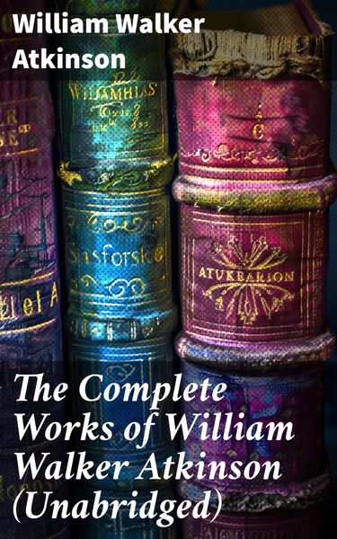 Produktbild: The Complete Works of William Walker Atkinson (Unabridged)