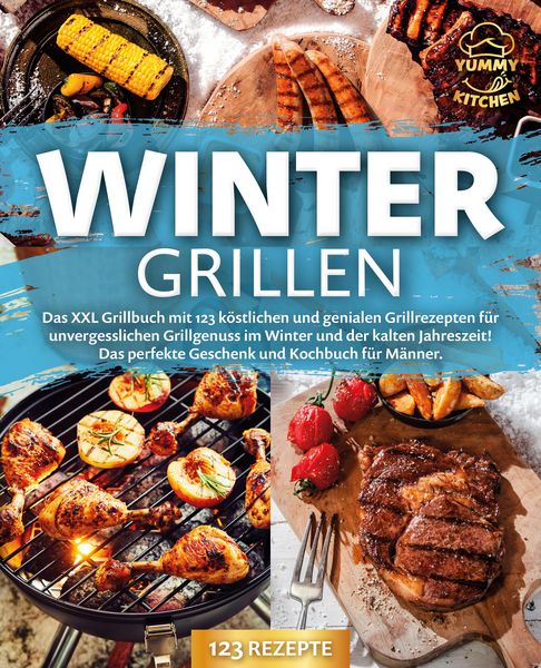 Produktbild: Wintergrillen: Das XXL Grillbuch mit 123 k&ouml;stlichen und genialen Grillrezepten f&uuml;r unvergesslichen Grillgenuss im Winter und der kalten Jahreszeit! Da