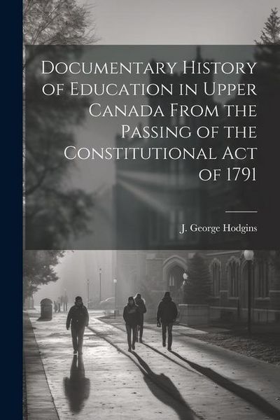 Produktbild: Documentary History of Education in Upper Canada From the Passing of the Constitutional Act of 1791