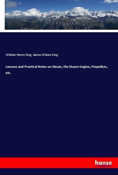 Lessons and Practical Notes on Steam, the Steam Engine, Propellers, etc., Taschenbuch von William Henry King , James Wilson King, Hansebooks,