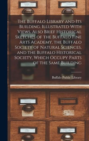 Produktbild: The Buffalo Library and its Building. Illustrated With Views. Also Brief Historical Sketches of the Buffalo Fine Arts Academy, the Buffalo Society of