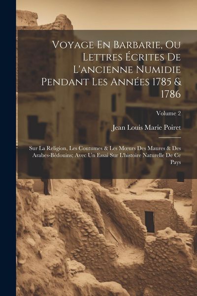 Produktbild: Voyage En Barbarie, Ou Lettres &Eacute;crites De L'ancienne Numidie Pendant Les Ann&eacute;es 1785 & 1786: Sur La Religion, Les Coutumes & Les Moeurs Des Maures & D