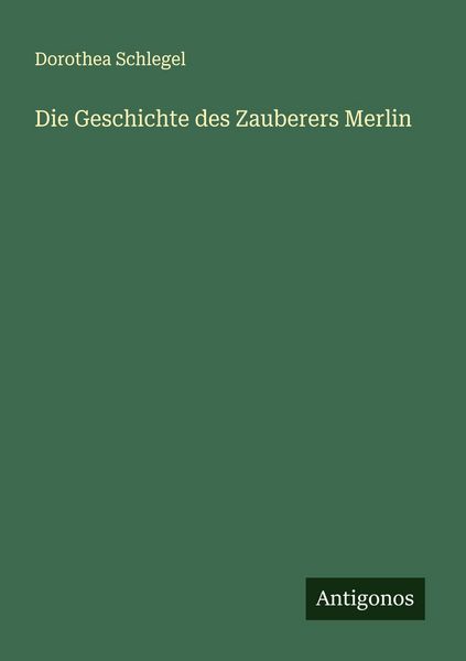 Die Geschichte des Zauberers Merlin, Taschenbuch von Dorothea Schlegel, Antigonos Verlag, 9783563404348