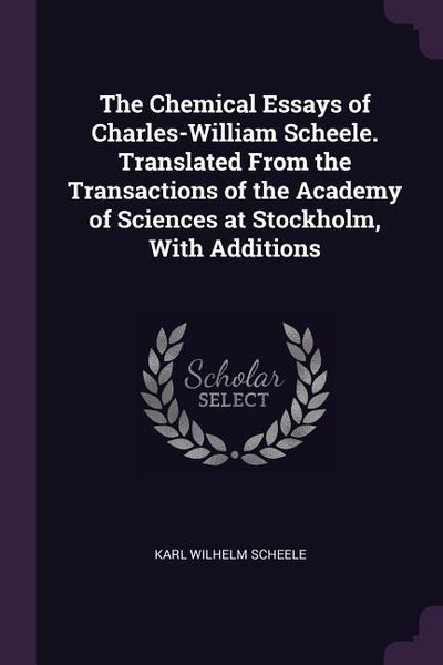 Produktbild: The Chemical Essays of Charles-William Scheele. Translated From the Transactions of the Academy of Sciences at Stockholm, With Additions
