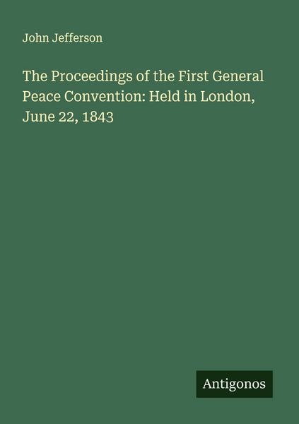 Produktbild: The Proceedings of the First General Peace Convention: Held in London, June 22, 1843