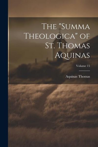 Produktbild: The "Summa Theologica" of St. Thomas Aquinas; Volume 15