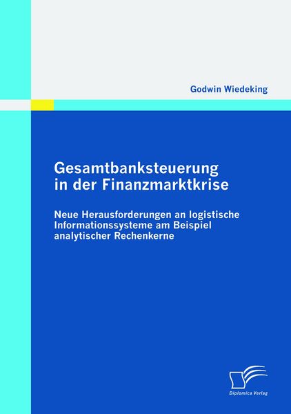 Gesamtbanksteuerung in der Finanzmarktkrise: Neue Herausforderungen an logistische Informationssysteme am Beispiel analytischer Rechenkerne,