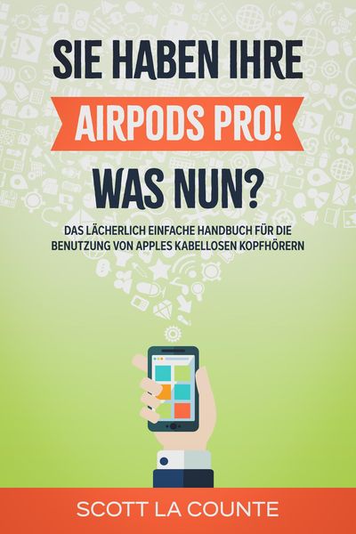 Produktbild: Sie haben ihre AirPods Pro! Was Nun?: Das L&auml;cherlich Einfache Handbuch F&uuml;r Die Benutzung Von Apples Kabellosen Kopfh&ouml;rern