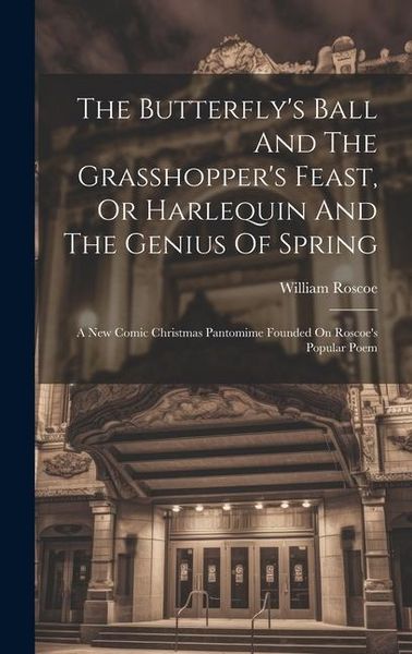 Produktbild: The Butterfly's Ball And The Grasshopper's Feast, Or Harlequin And The Genius Of Spring: A New Comic Christmas Pantomime Founded On Roscoe's Popular P