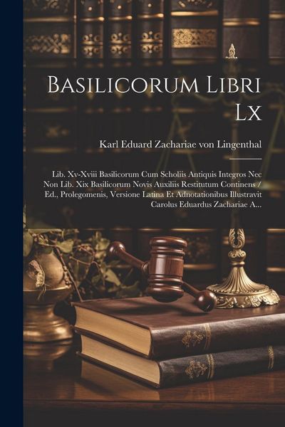 Produktbild: Basilicorum Libri Lx: Lib. Xv-xviii Basilicorum Cum Scholiis Antiquis Integros Nec Non Lib. Xix Basilicorum Novis Auxiliis Restitutum Contin