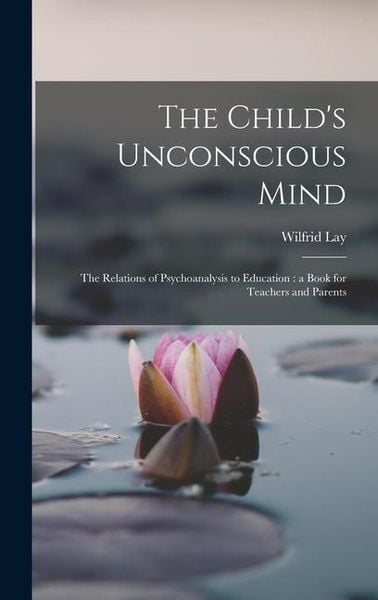 Produktbild: The Child's Unconscious Mind: The Relations of Psychoanalysis to Education: a Book for Teachers and Parents