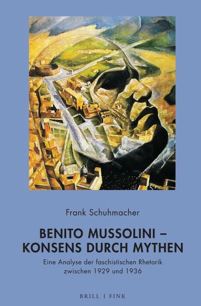 Benito Mussolini – Konsens durch Mythen, Gebundene Ausgabe von Frank Schuhmacher, Brill | Fink, 978-3-7705-6747-8