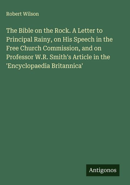 Produktbild: The Bible on the Rock. A Letter to Principal Rainy, on His Speech in the Free Church Commission, and on Professor W.R. Smith's Article in the 'Encyclopaedia Britannica'