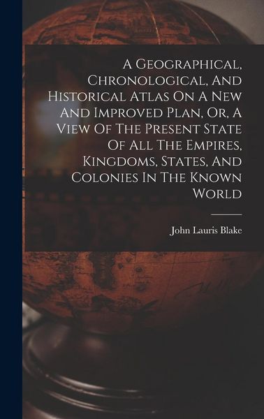 Produktbild: A Geographical, Chronological, And Historical Atlas On A New And Improved Plan, Or, A View Of The Present State Of All The Empires, Kingdoms, States, And Colonies In The Known World
