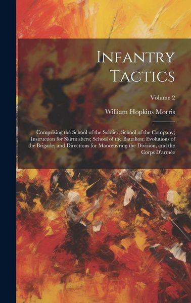 Produktbild: Infantry Tactics: Comprising the School of the Soldier; School of the Company; Instruction for Skirmishers; School of the Battalion; Evo