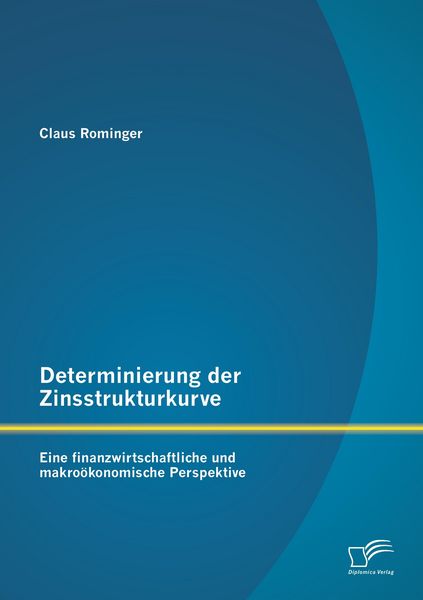 Produktbild: Determinierung der Zinsstrukturkurve: Eine finanzwirtschaftliche und makro&ouml;konomische Perspektive