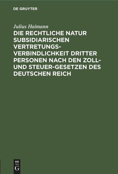 Produktbild: Die rechtliche Natur subsidiarischen Vertretungsverbindlichkeit dritter Personen nach den Zoll- und Steuer-Gesetzen des deutschen Reich