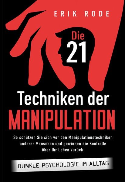 Die 21 Techniken der Manipulation – Dunkle Psychologie im Alltag: So schützen Sie sich vor den Manipulationstechniken an