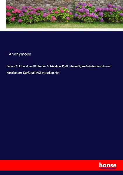 Leben, Schicksal und Ende des D. Nicolaus Krell, ehemaligen Geheimdenrats und Kanzlers am KurfürstlichSächsischen Hof, Taschenbuch von , Hansebooks,