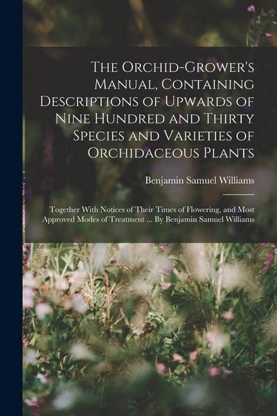Produktbild: The Orchid-grower's Manual, Containing Descriptions of Upwards of Nine Hundred and Thirty Species and Varieties of Orchidaceous Plants; Together With