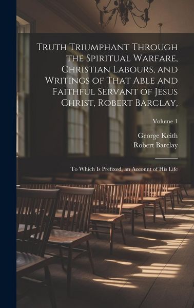 Produktbild: Truth Triumphant Through the Spiritual Warfare, Christian Labours, and Writings of That Able and Faithful Servant of Jesus Christ, Robert Barclay,: To
