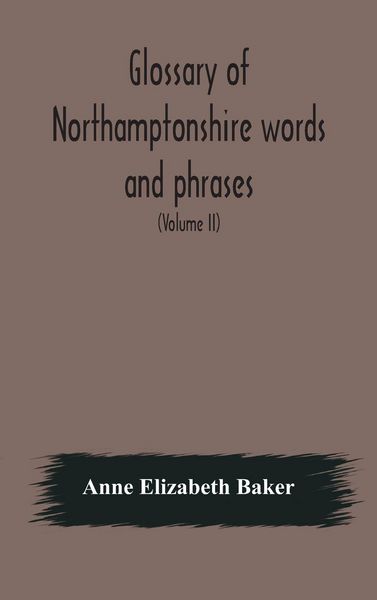 Produktbild: Glossary Of Northamptonshire Words And Phrases; With Examples Of Their Colloquial Use, And Illus. From Various Authors