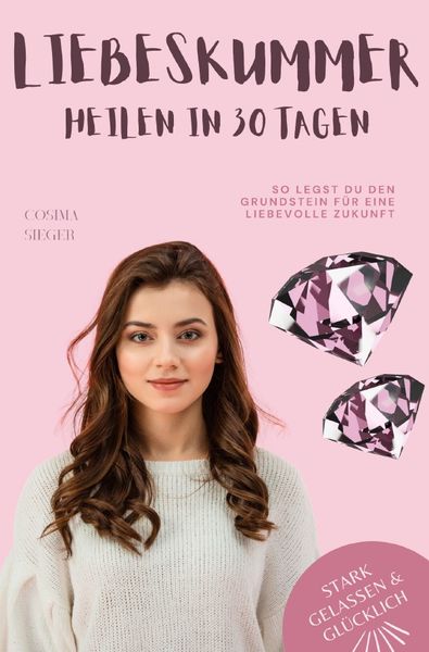Produktbild: Stark, gelassen &amp; gl&uuml;cklich mit Cosima Sieger / Liebeskummer &uuml;berwinden in 30 Tagen: So legst Du den Grundstein f&uuml;r eine liebevolle Zukunft