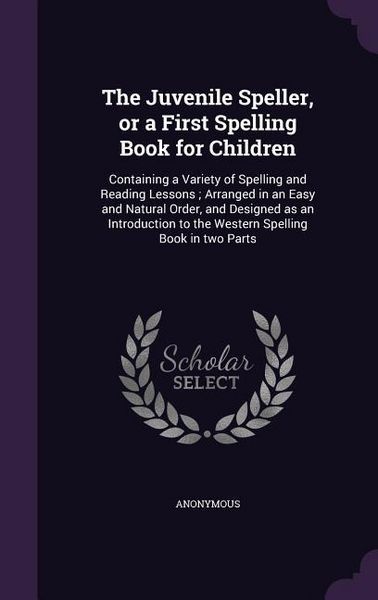 Produktbild: The Juvenile Speller, or a First Spelling Book for Children: Containing a Variety of Spelling and Reading Lessons; Arranged in an Easy and Natural Ord