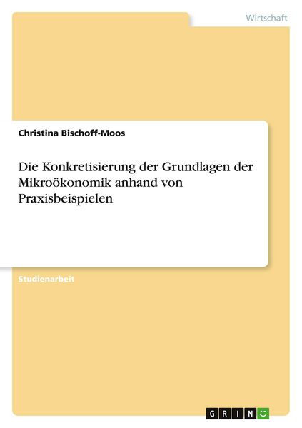 Produktbild: Die Konkretisierung der Grundlagen der Mikro&ouml;konomik anhand von Praxisbeispielen