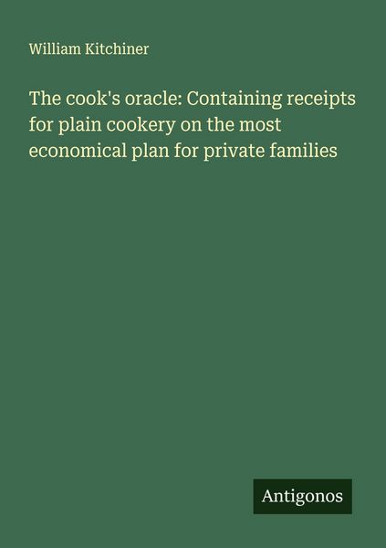 Produktbild: The cook's oracle: Containing receipts for plain cookery on the most economical plan for private families