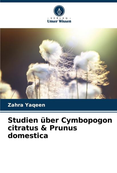 Studien über Cymbopogon citratus & Prunus domestica, Taschenbuch von Zahra Yaqeen, Verlag Unser Wissen, 9786206864486