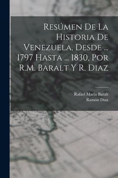Produktbild: Res&uacute;men De La Historia De Venezuela, Desde ... 1797 Hasta ... 1830, Por R.M. Baralt Y R. Diaz