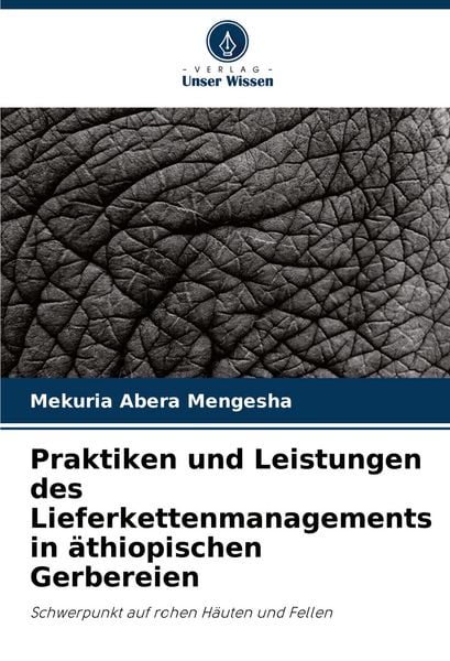 Praktiken und Leistungen des Lieferkettenmanagements in äthiopischen Gerbereien, Taschenbuch von Mekuria Abera Mengesha, Verlag Unser Wissen,