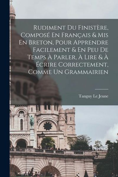 Produktbild: Rudiment Du Finist&egrave;re, Compos&eacute; En Fran&ccedil;ais & Mis En Breton, Pour Apprendre Facilement & En Peu De Temps &Agrave; Parler, &Agrave; Lire & &Agrave; &Eacute;crire Correctement, Comm