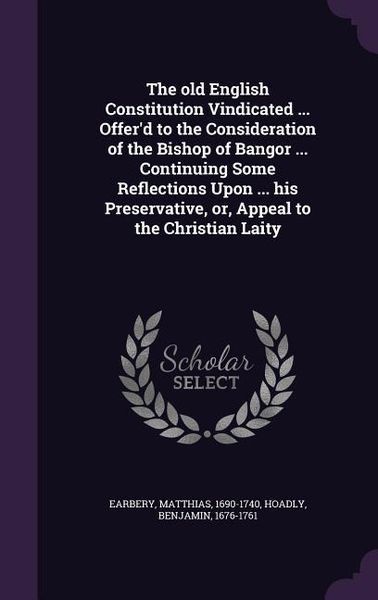 Produktbild: The old English Constitution Vindicated ... Offer'd to the Consideration of the Bishop of Bangor ... Continuing Some Reflections Upon ... his Preserva
