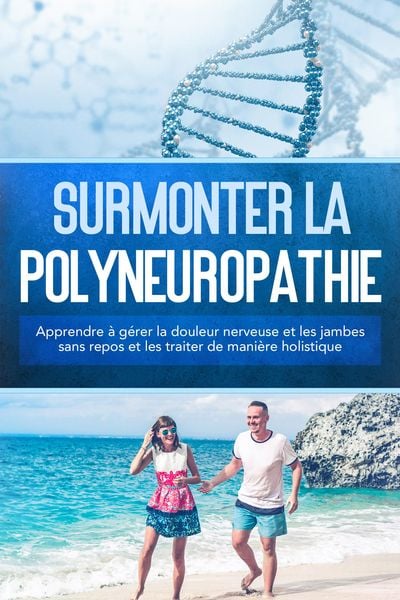 Produktbild: Surmonter la polyneuropathie : Apprendre &agrave; g&eacute;rer la douleur nerveuse et les jambes sans repos et les traiter de mani&egrave;re holistique