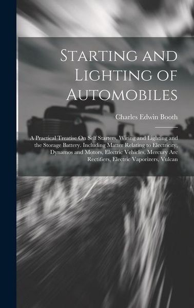 Produktbild: Starting and Lighting of Automobiles: A Practical Treatise On Self Starters, Wiring and Lighting and the Storage Battery. Including Matter Relating to