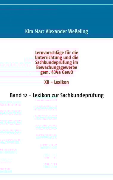 Lernvorschläge für die Sachkundeprüfung im Bewachungsgewerbe gem. §34a GewO XII - Lexikon, Taschenbuch von Kim Marc Alexander Wesseling, BoD – Books